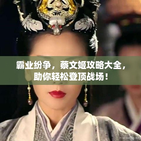 霸业纷争，蔡文姬攻略大全，助你轻松登顶战场！