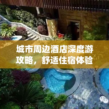 城市周边酒店深度游攻略，舒适住宿体验一网打尽