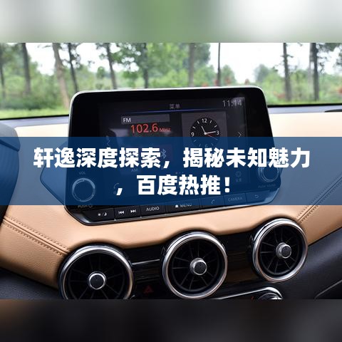 轩逸深度探索，揭秘未知魅力，百度热推！