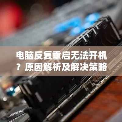 电脑反复重启无法开机？原因解析及解决策略一网打尽！