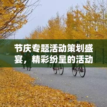 节庆专题活动策划盛宴，精彩纷呈的活动，等你来体验！
