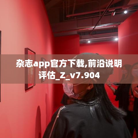 杂志app官方下载,前沿说明评估_Z_v7.904